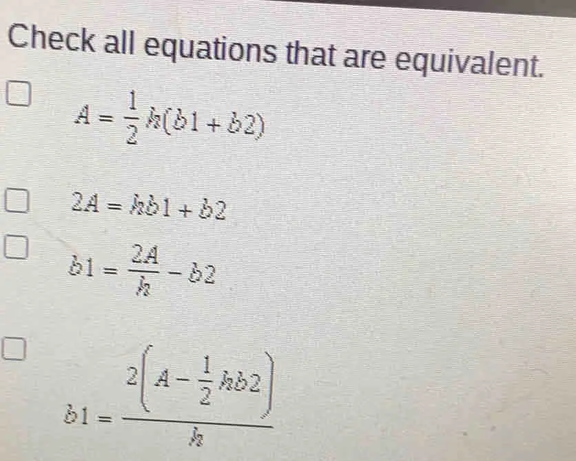 Check all equations that are equivalent. A= 1/2 hb1+b2 2A=hb1+b2 b1= 2A/k -b2 b1=frac 2A- 1/2 hb2h_2