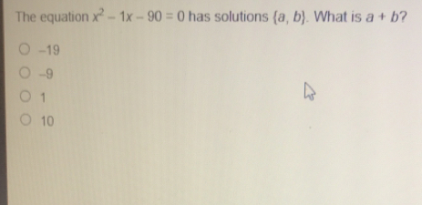 The equation x2-1x-90=0 has solutions a,b . What is a+b ？ -19 -9 1 10