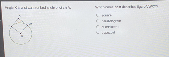 Angle X is a circumscribed angle of circle V. Which name best describes figure VWXY? square parallelogram quadrilateral trapezoid