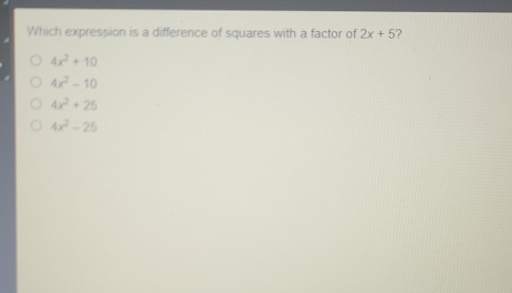 Which expression is a difference of squares with a factor of 2x+5 ? 4x2+10 4x2-10 4x2+25 4x2-25
