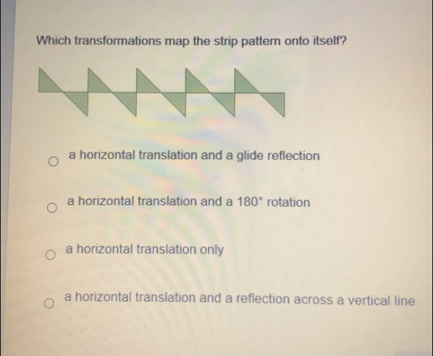 Which transformations map the strip pattern onto itself? a horizontal translation and a glide reflection a horizontal translation and a 180 ° rotation a horizontal translation only a horizontal translation and a reflection across a vertical line