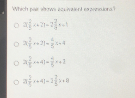 Which pair shows equivalent expressions? 2 2/5 x+2=2 2/5 x+t 2 2/5 x+2= 4/5 x+4 2 2/5 x+4= 4/5 x+2 2 2/5 x+4=2 2/5 x+8