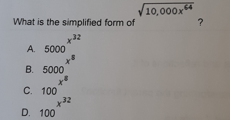 square root of 10,000x64 What is the simplified form of ？ x32 A. 5000 x8 B.5000 x8 C.100 x32 D. 100