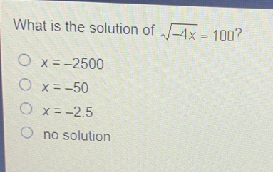 What is the solution of square root of -4x=100 ? x=-2500 x=-50 x=-2.5 no solution