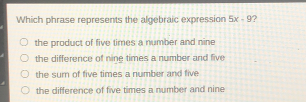 Which phrase represents the algebraic expression 5x-9 ? the product of five times a number and nine the difference of nine times a number and five the sum of five times a number and five the difference of five times a number and nine