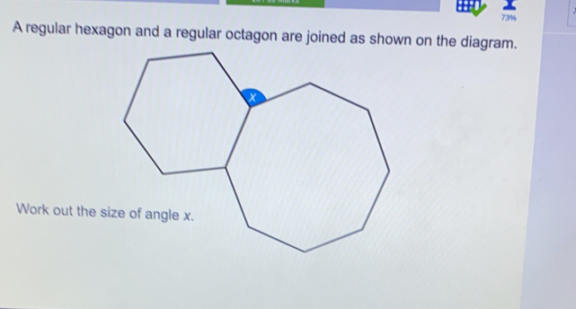 73% A regular hexagon and a regular octagon are joined as shown on the diagram. Work out the size of angle x..