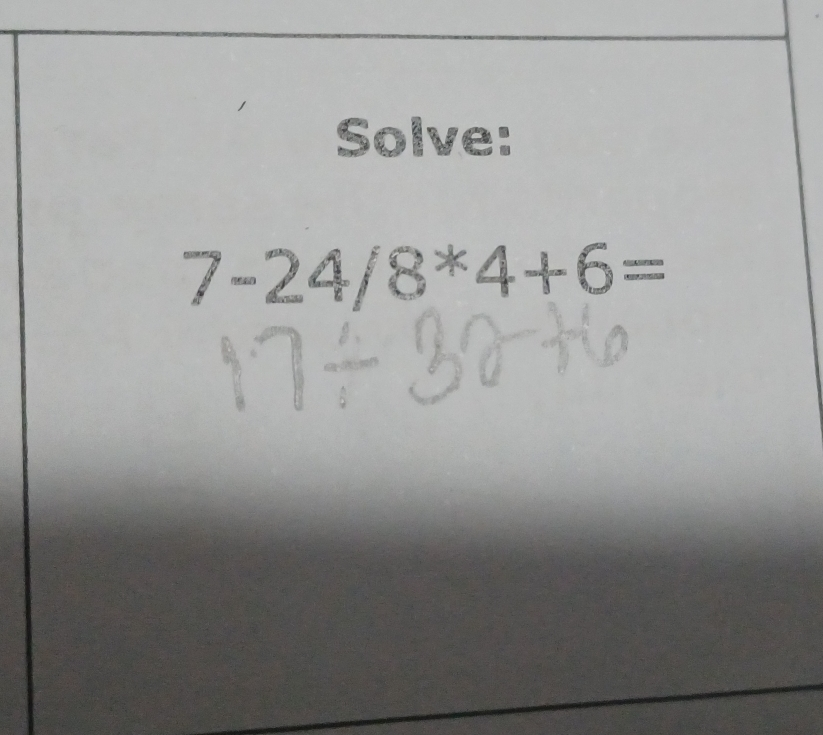 Solve: 7-24/8*4+6=