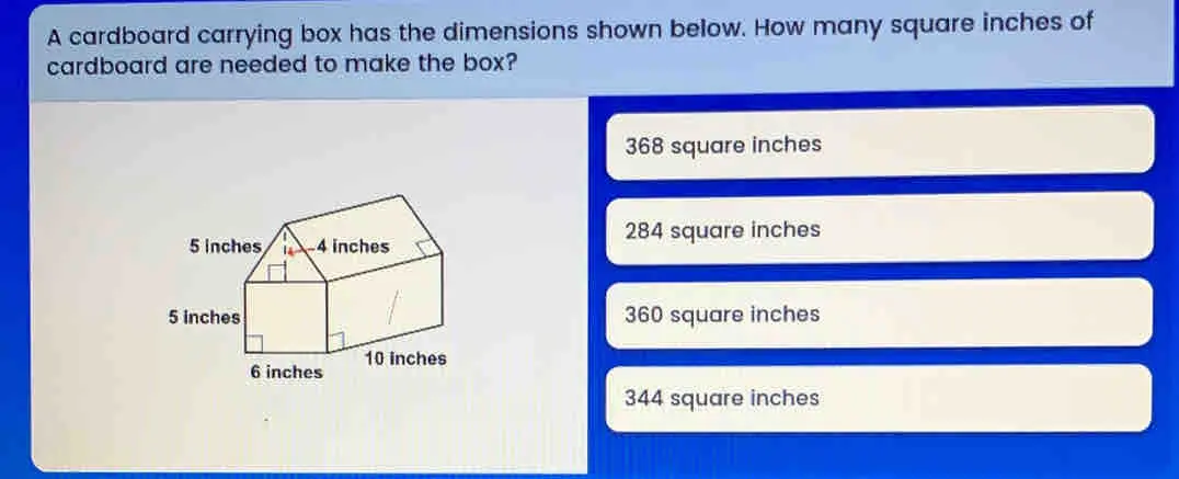 A cardboard carrying box has the dimensions shown below. How many square inches of cardboard are needed to make the box? 368 square inches 284 square inches 360 square inches 344 square inches