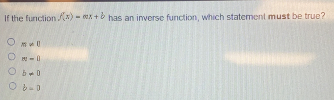 If the function fx=mx+b has an inverse function, which statement must be true? mneq 0 m=0 bneq 0 b=0