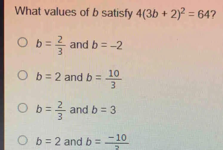 What values of b satisfy 43b+22=64 ? b= 2/3 and b=-2 b=2 and b= 10/3 b= 2/3 and b=3 b=2 and b= -10/2