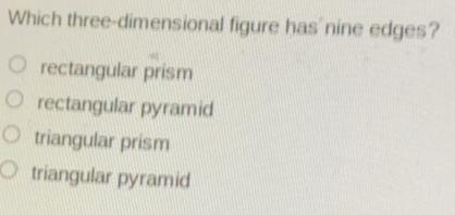 Which three-dimensional figure has'nine edges? rectangular prism rectangular pyramid triangular prism triangular pyramid