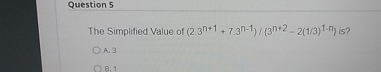 Question 5 The Simplified Value of 2.3n+1+7.3n-1/ 3n+2-21/31-n is? A.3 B.1