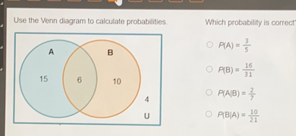 Use the Venn diagram to calculate probabilities. Which probability is correct PA= 3/5 PB= 16/31 PA|B= 2/7 PB|A= 10/21