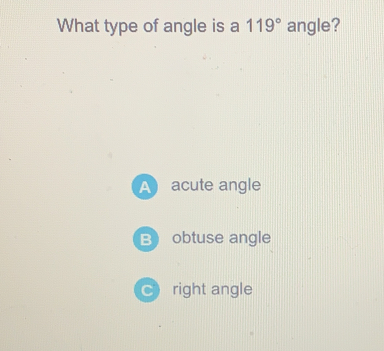 What type of angle is a 119 ° angle? acute angle obtuse angle right angle