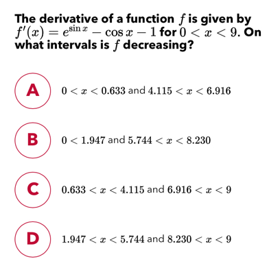 The derivative of a function f is given by f'x=esin x-cos x-1 for 0 < x <9 . On what intervals is f decreasing? 0