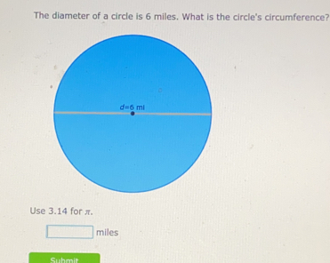 The diameter of a circle is 6 miles. What is the circle's circumference? Use 3.14 for π. miles Suhmit