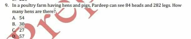 9. In a poultry farm having hens and pigs, Pardeep can see 84 heads and 282 legs. How many hens are there? A. 54 B.30 C.27 D.57