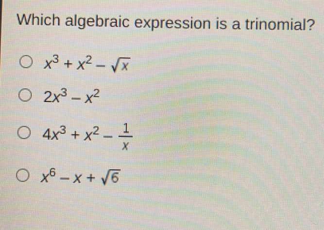 Which algebraic expression is a trinomial? x3+x2- square root of x 2x3-x2 4x3+x2- 1/x x6-x+ square root of 6