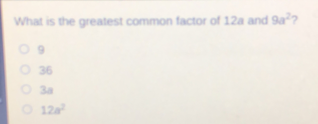 What is the greatest common factor of 12a and 9a2 ？ 9 36 Ca 12a2