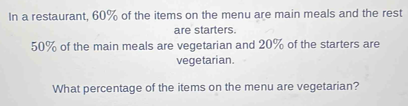 In a restaurant, 60% of the items on the menu are main meals and the rest are starters. 50% of the main meals are vegetarian and 20% of the starters are vegetarian. What percentage of the items on the menu are vegetarian?