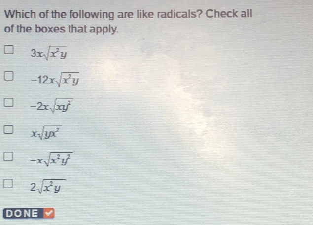 Which of the following are like radicals? Check all of the boxes that apply. 3x square root of x2y -12x square root of x2y -2x square root of xy2 x square root of yx2 -x square root of x2y2 2 square root of x2y DONE