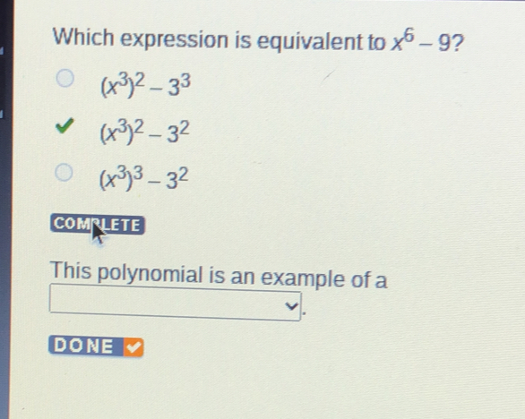 Which expression is equivalent to x6-9 ? x32-33 x32-32 x33-32 COMRLETE This polynomial is an example of a . DONE