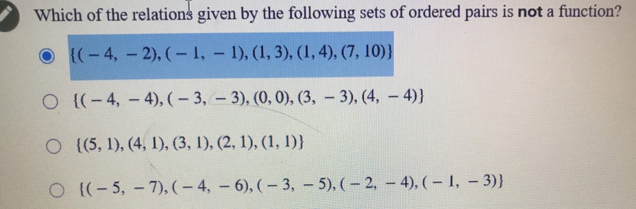Which of the relations given by the following sets of ordered pairs is not a function? -4,-2,-1,-1,1,3,1,4,7,10 -4,-4,-3,-3,0,0,3,-3,4,-4 5,1,4,1,3,1,2,1,1,1 -5,-7,-4,-6,-3,-5,-2,-4,-1,-3