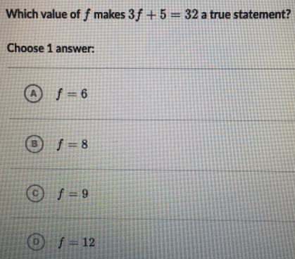 Which value of f makes 3f+5=32 a true statement? Choose 1 answer: f=6 f=8 f=9 f=12