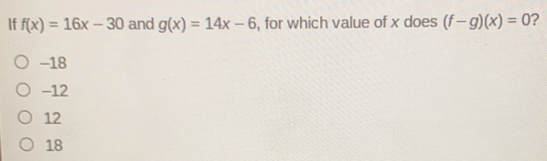 If fx=16x-30 and gx=14x-6 , for which value of x does f-gx=0 ? -18 -12 12 18