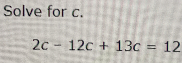 Solve for c. 2c-12c+13c=12