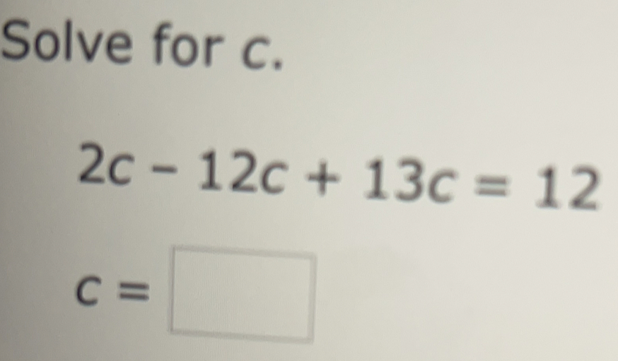Solve for c. 2c-12c+13c=12 c=
