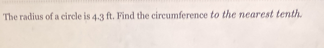 The radius of a circle is 4.3 ft. Find the circumference to the nearest tenth.