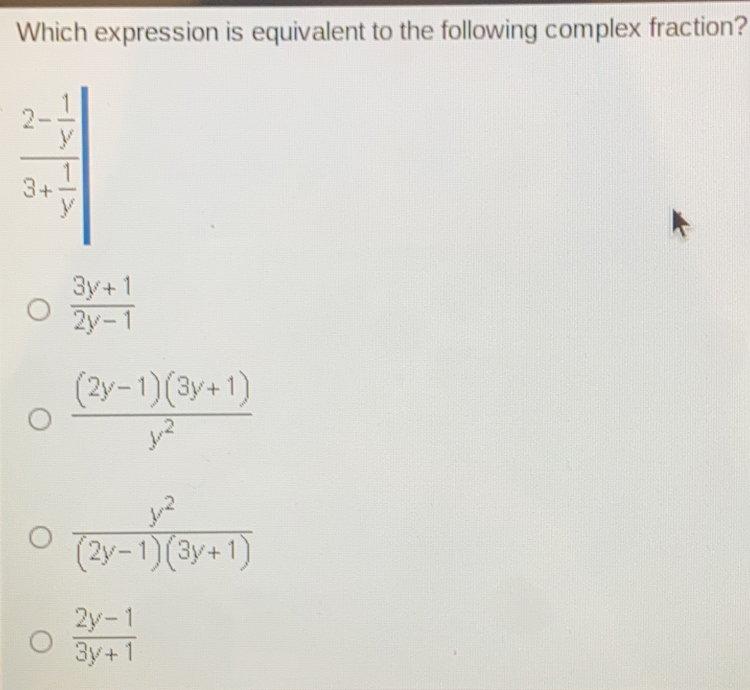 Which expression is equivalent to the following complex fraction? frac 2- 1/y 3+ 1/y 3y+1/2y-1 frac 2y-13y+1y2 frac y22y-13y+1 2y-1/3y+1