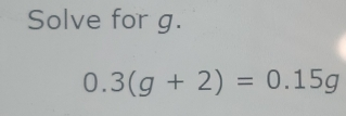 Solve for g. 0.3g+2=0.15g