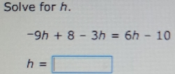 Solve for h. -9h+8-3h=6h-10 h=