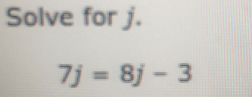 Solve for j. 7j=8j-3