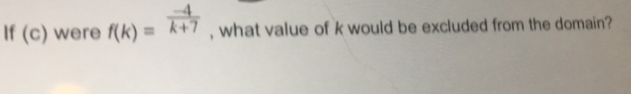 If c were fk= -4/k+7 , what value of k would be excluded from the domain?