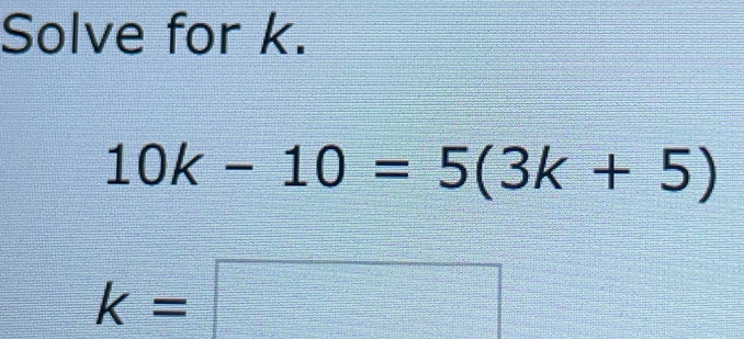 Solve for k. 10k-10=53k+5 k=