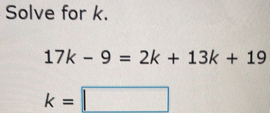Solve for k. 17k-9=2k+13k+19 k=