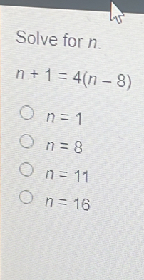 Solve for n. n+1=4n-8 n=1 n=8 n=11 n=16