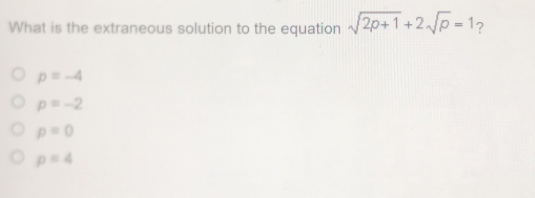 What is the extraneous solution to the equation square root of 2p+1+2 square root of p=1 ？ p=-4 p=-2 p=0 p=4