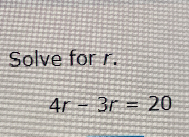 Solve for r. 4r-3r=20