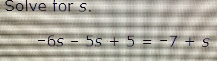 Solve for s. -6s-5s+5=-7+s