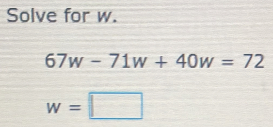 Solve for w. 67w-71w+40w=72 W=