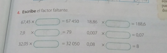 aqu 4. Escribe el factor faltante. pue des 67,45 * square =67450 18,86 * square =188,6 7,9 * square =79 0,007 * square =0,07 32,05 * square =32050 0.08 * square =8