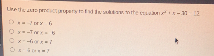 Use the zero product property to find the solutions to the equation x2+x-30=12. x=-7 or x=6 x=-7 or x=-6 x=-6 or x=7 x=6 or x=7